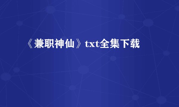 《兼职神仙》txt全集下载