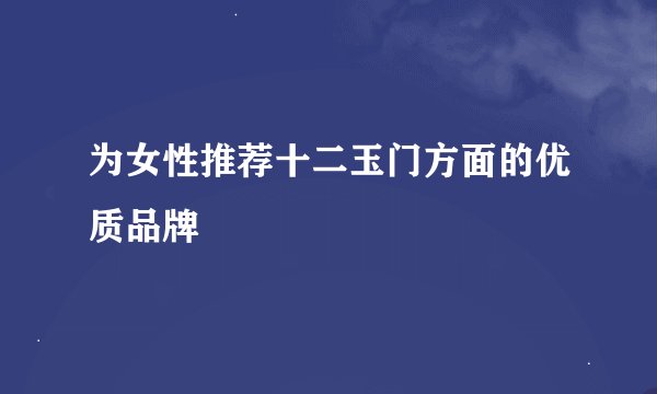 为女性推荐十二玉门方面的优质品牌