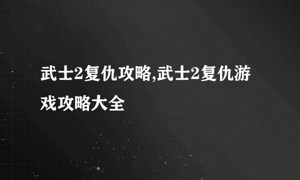 武士2复仇攻略,武士2复仇游戏攻略大全