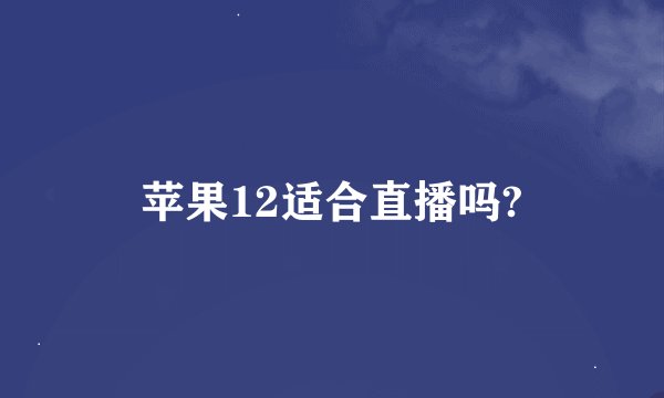 苹果12适合直播吗?