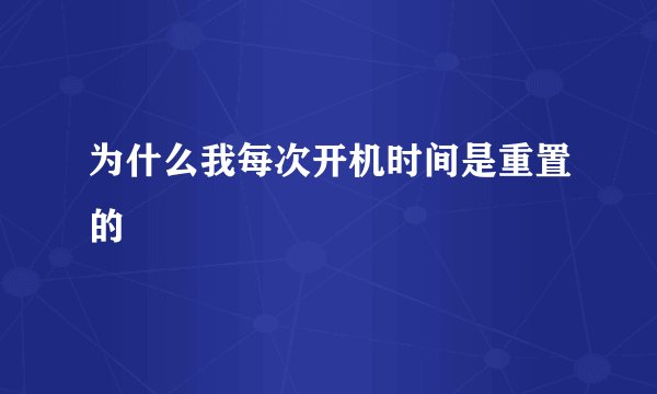 为什么我每次开机时间是重置的