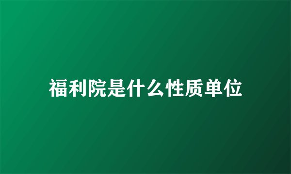 福利院是什么性质单位