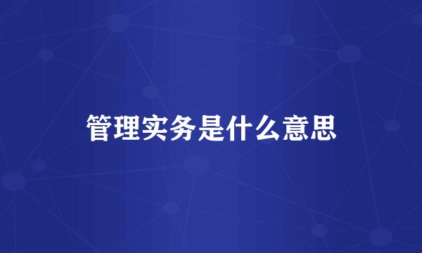 管理实务是什么意思