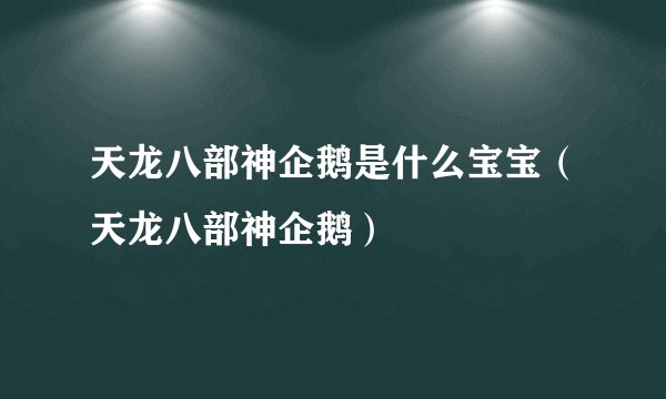 天龙八部神企鹅是什么宝宝（天龙八部神企鹅）