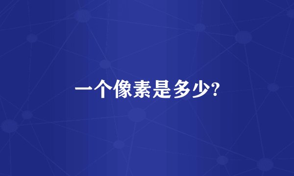 一个像素是多少?
