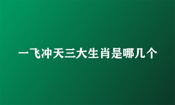 一飞冲天三大生肖是哪几个