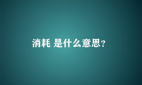 消耗 是什么意思？
