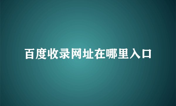 百度收录网址在哪里入口