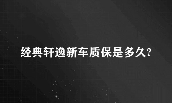 经典轩逸新车质保是多久?
