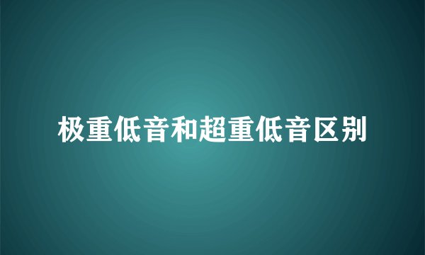 极重低音和超重低音区别