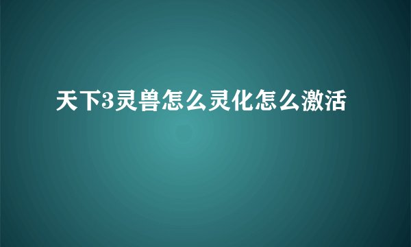 天下3灵兽怎么灵化怎么激活
