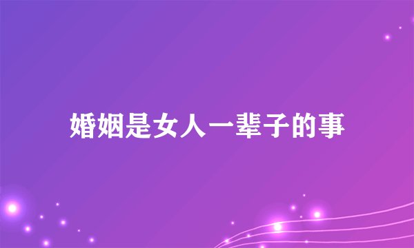 婚姻是女人一辈子的事
