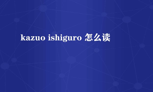 kazuo ishiguro 怎么读