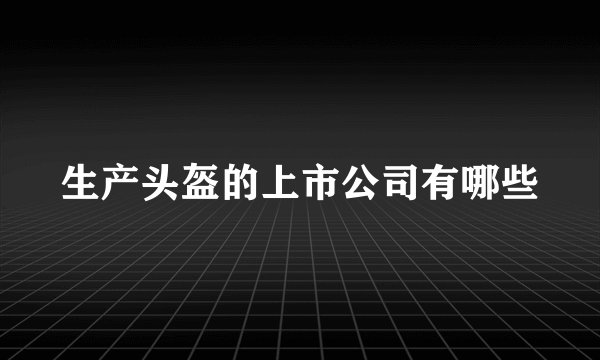 生产头盔的上市公司有哪些