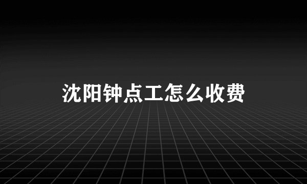 沈阳钟点工怎么收费