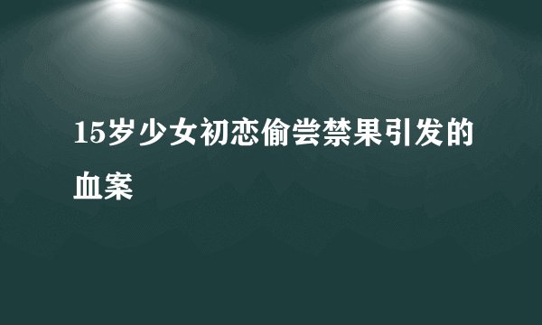 15岁少女初恋偷尝禁果引发的血案