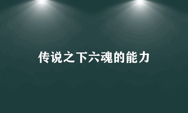 传说之下六魂的能力
