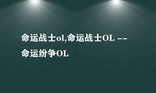 命运战士ol,命运战士OL -- 命运纷争OL