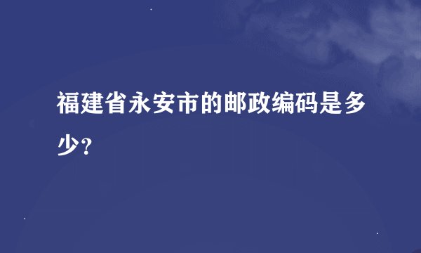 福建省永安市的邮政编码是多少？