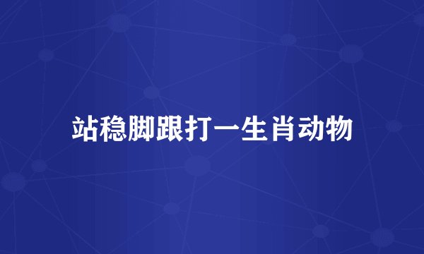 站稳脚跟打一生肖动物
