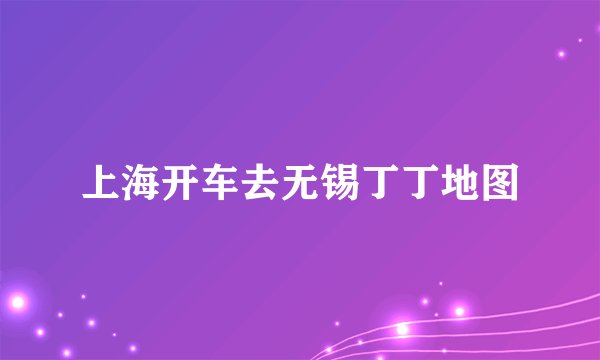 上海开车去无锡丁丁地图
