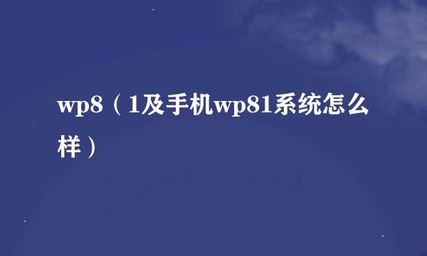 wp8（1及手机wp81系统怎么样）