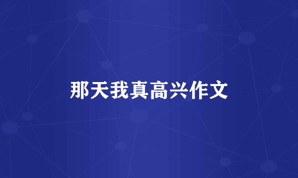 那天我真高兴作文