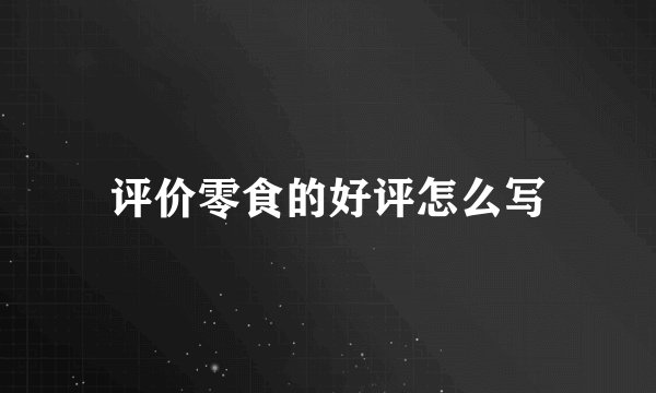 评价零食的好评怎么写