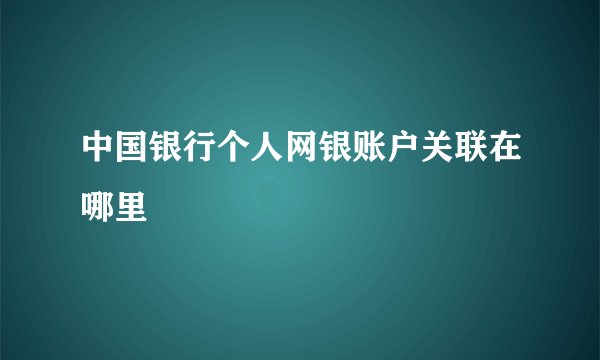 中国银行个人网银账户关联在哪里
