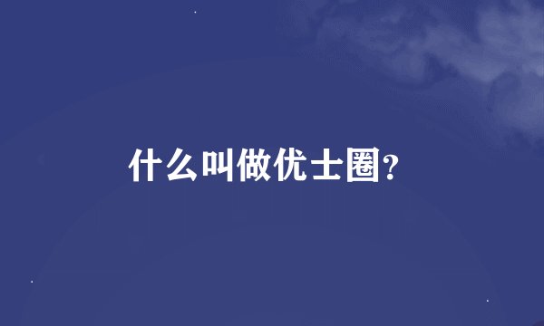 什么叫做优士圈？