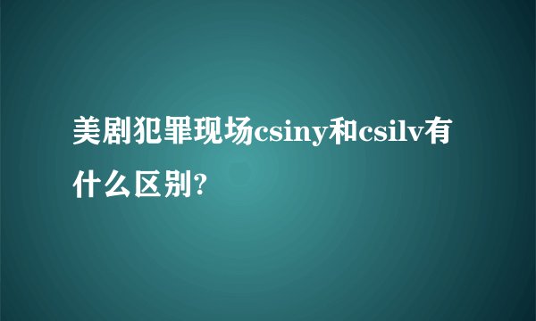 美剧犯罪现场csiny和csilv有什么区别?