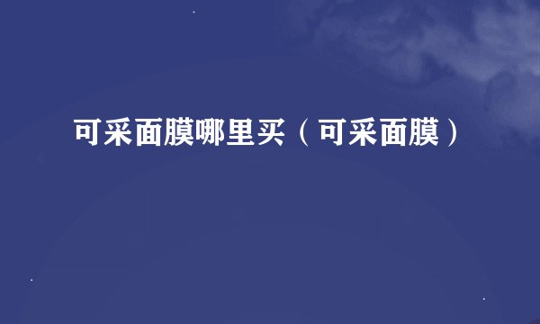 可采面膜哪里买（可采面膜）
