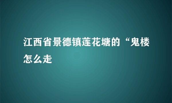 江西省景德镇莲花塘的“鬼楼怎么走
