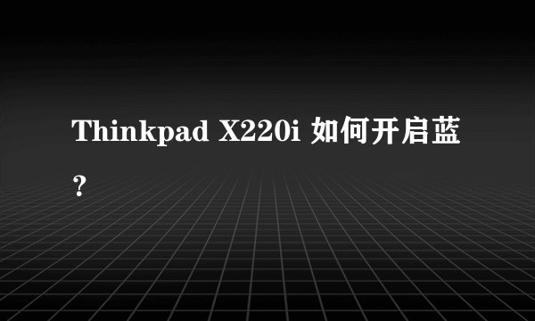 Thinkpad X220i 如何开启蓝？