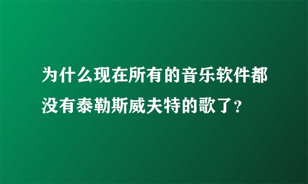 为什么现在所有的音乐软件都没有泰勒斯威夫特的歌了？