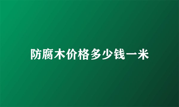 防腐木价格多少钱一米