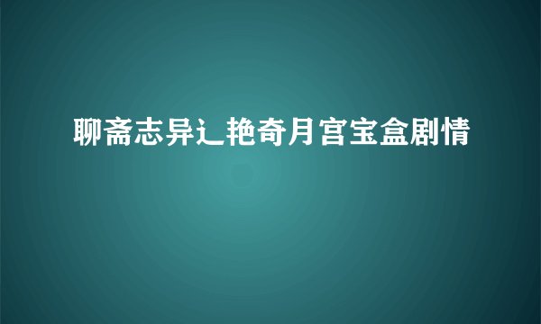 聊斋志异辶艳奇月宫宝盒剧情