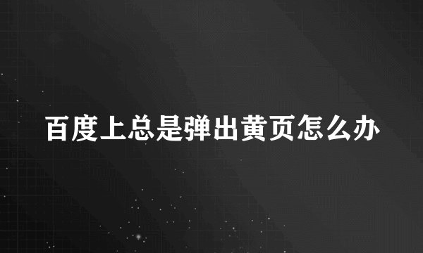 百度上总是弹出黄页怎么办