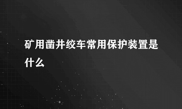 矿用凿井绞车常用保护装置是什么