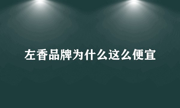 左香品牌为什么这么便宜