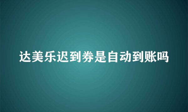达美乐迟到券是自动到账吗