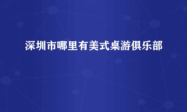 深圳市哪里有美式桌游俱乐部