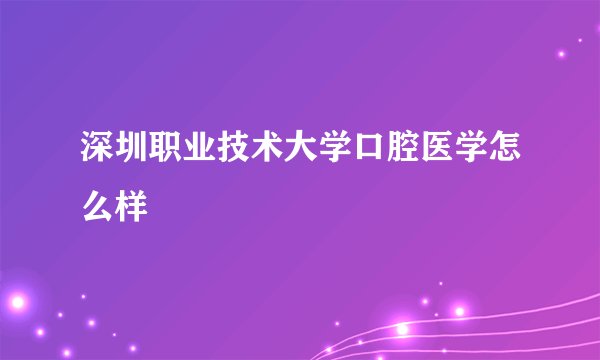 深圳职业技术大学口腔医学怎么样