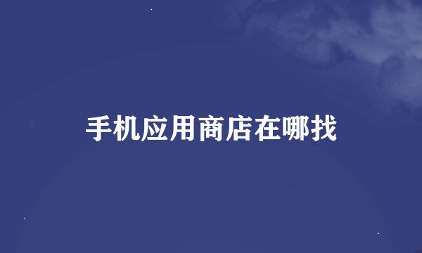 手机应用商店在哪找
