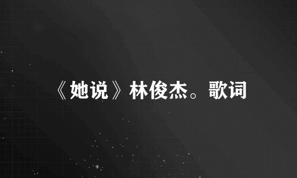 《她说》林俊杰。歌词