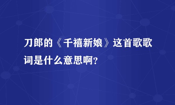 刀郎的《千禧新娘》这首歌歌词是什么意思啊？