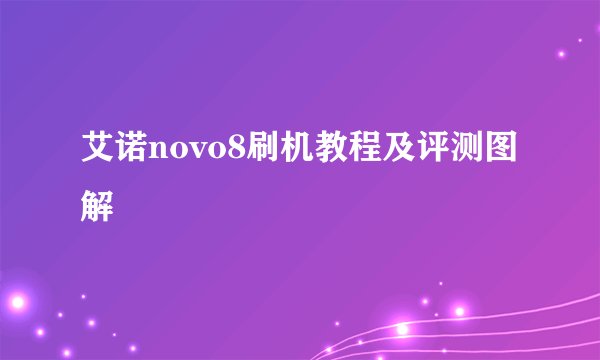 艾诺novo8刷机教程及评测图解