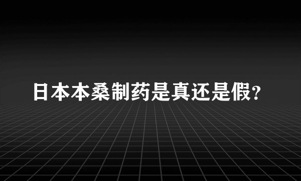 日本本桑制药是真还是假？