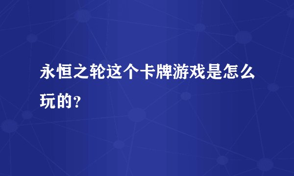 永恒之轮这个卡牌游戏是怎么玩的？