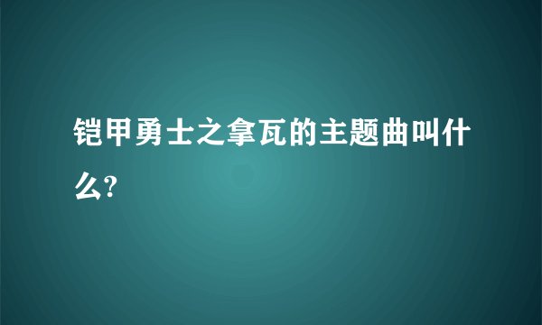 铠甲勇士之拿瓦的主题曲叫什么?